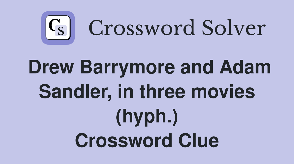 Drew Barrymore and Adam Sandler, in three movies (hyph.) Crossword